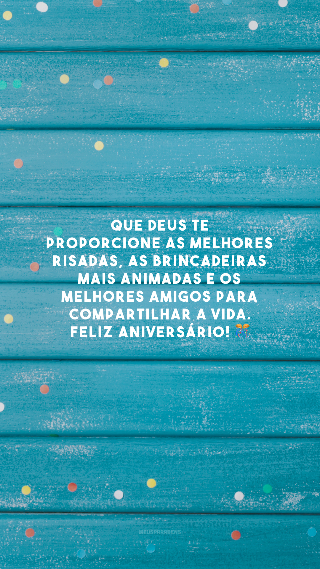 Que Deus te proporcione as melhores risadas, as brincadeiras mais animadas e os melhores amigos para compartilhar a vida. Feliz aniversário! 🎊