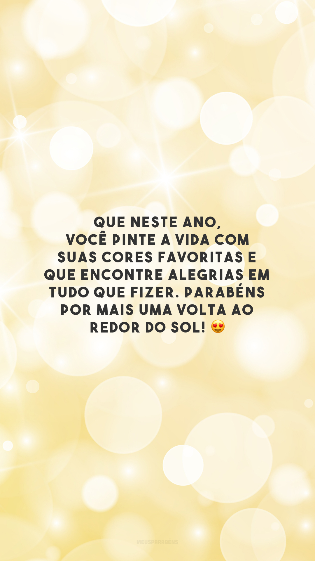 Que neste ano, você pinte a vida com suas cores favoritas e que encontre alegrias em tudo que fizer. Parabéns por mais uma volta ao redor do sol! 😍