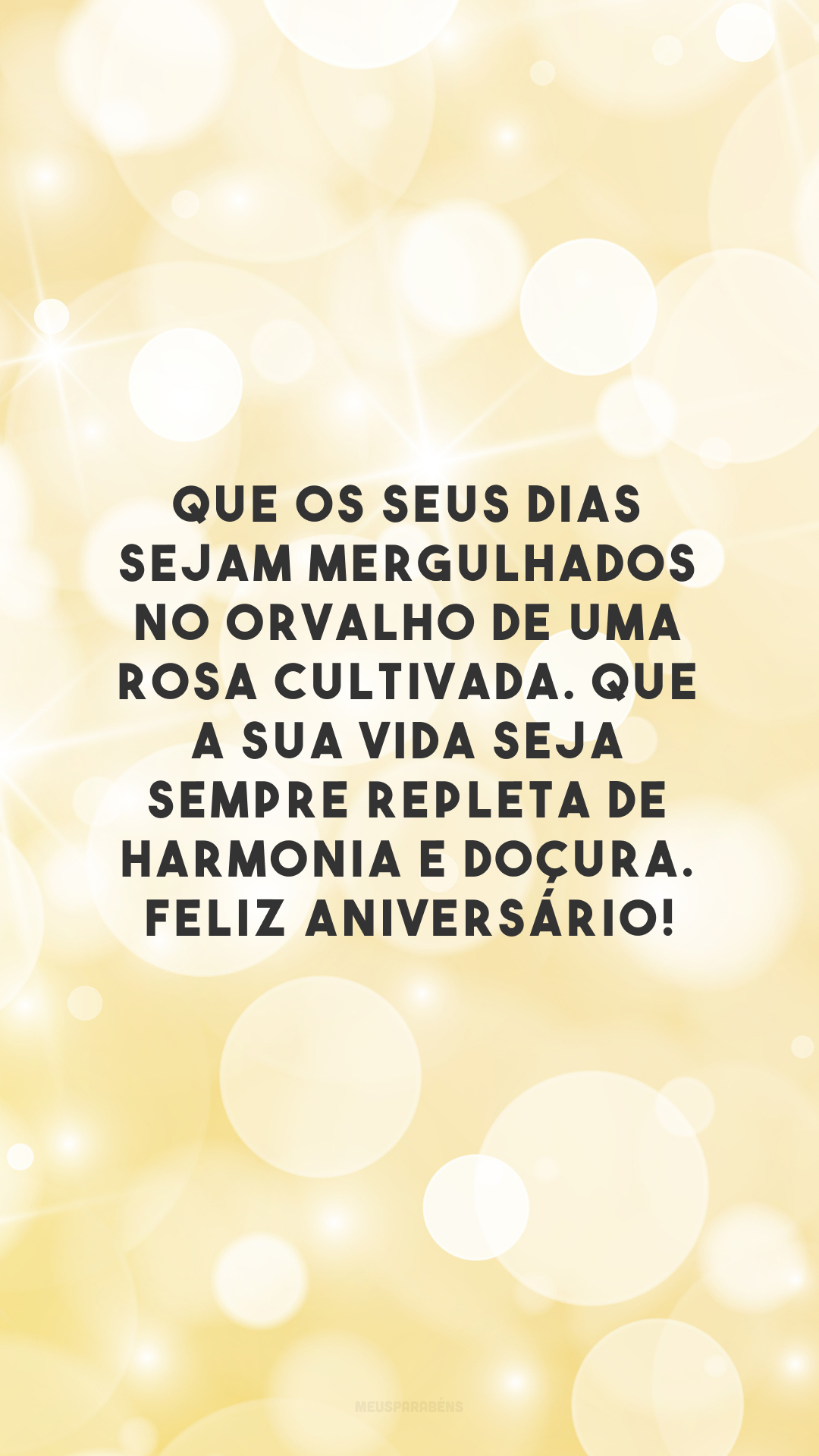 Que os seus dias sejam mergulhados no orvalho de uma rosa cultivada. Que a sua vida seja sempre repleta de harmonia e doçura. Feliz aniversário!