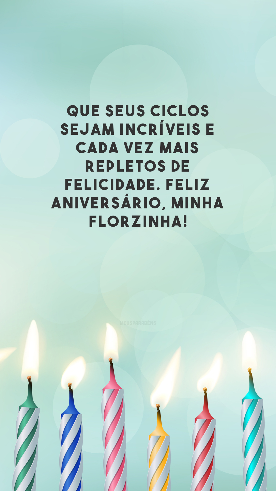 Que seus ciclos sejam incríveis e cada vez mais repletos de felicidade. Feliz aniversário, minha florzinha!