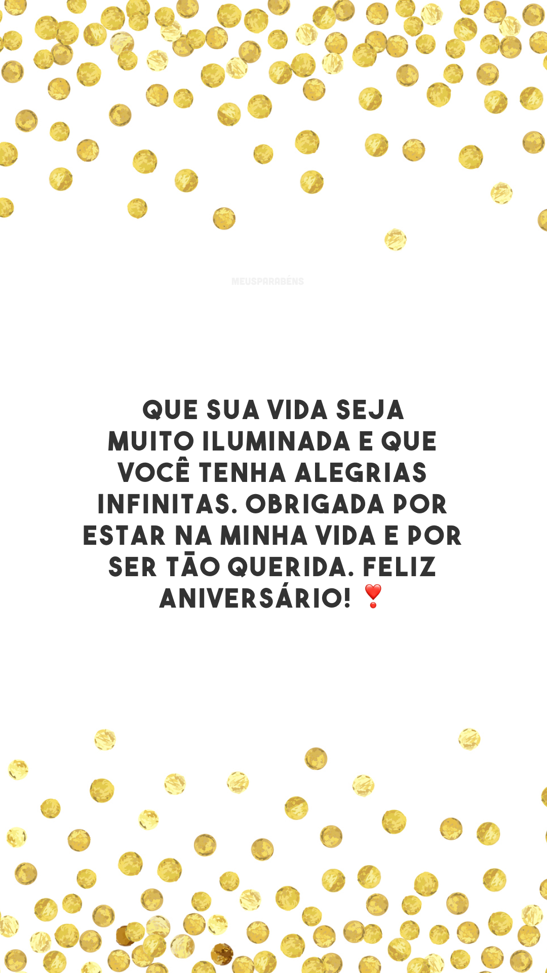 Que sua vida seja muito iluminada e que você tenha alegrias infinitas. Obrigada por estar na minha vida e por ser tão querida. Feliz aniversário! ❣️