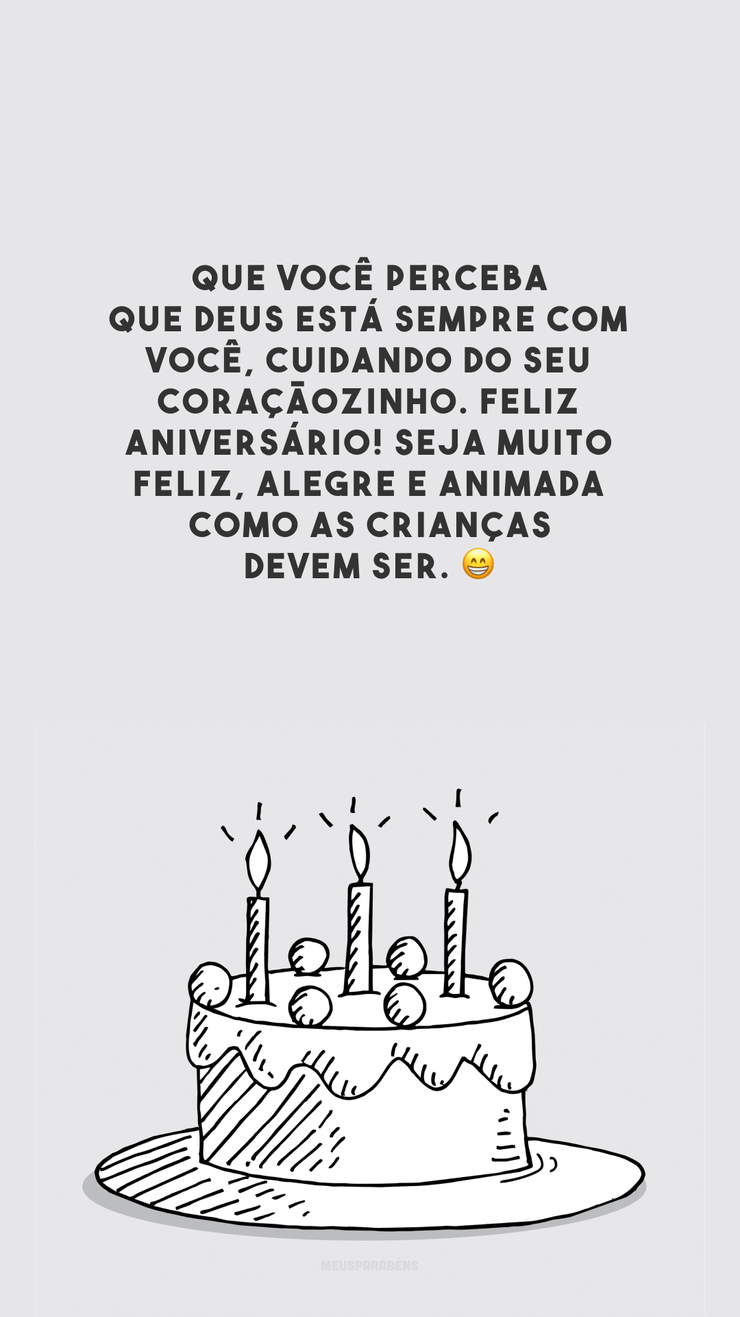 Que você perceba que Deus está sempre com você, cuidando do seu coraçãozinho. Feliz aniversário! Seja muito feliz, alegre e animada como as crianças devem ser. 😁