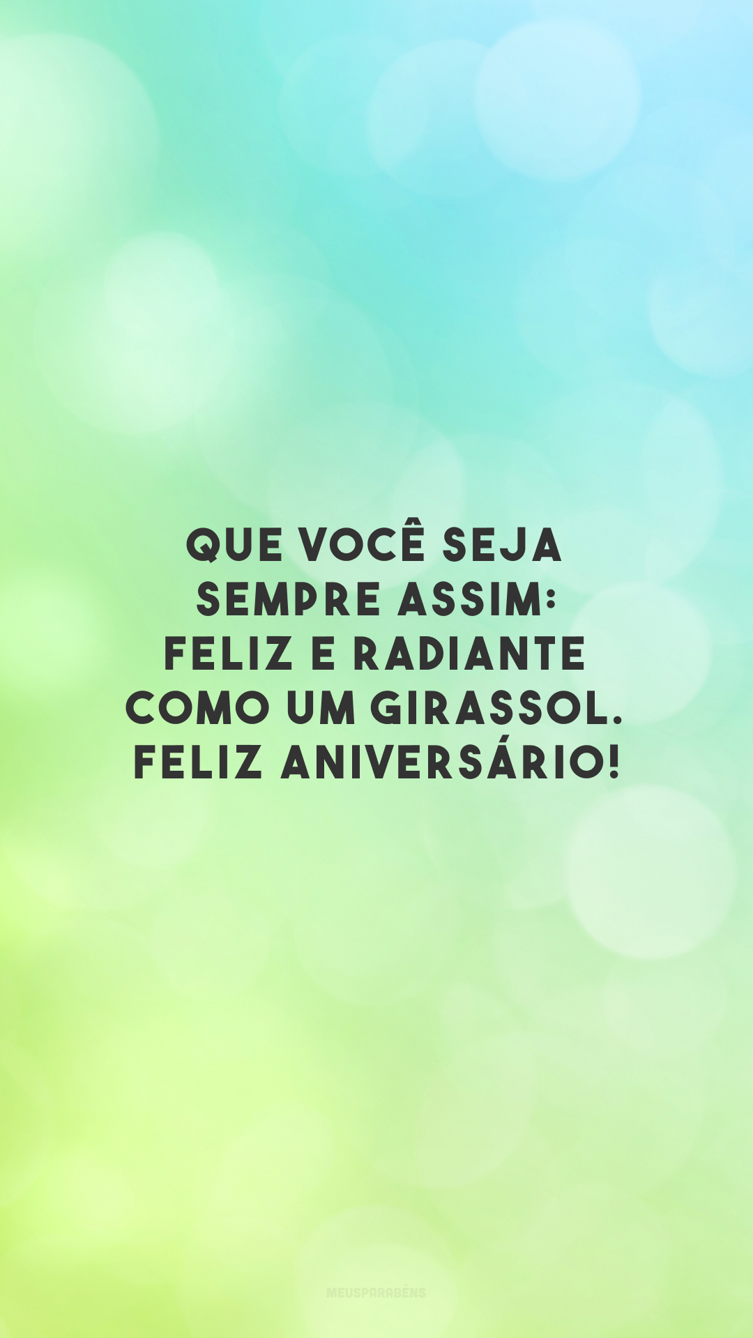 Que você seja sempre assim: feliz e radiante como um girassol. Feliz aniversário!