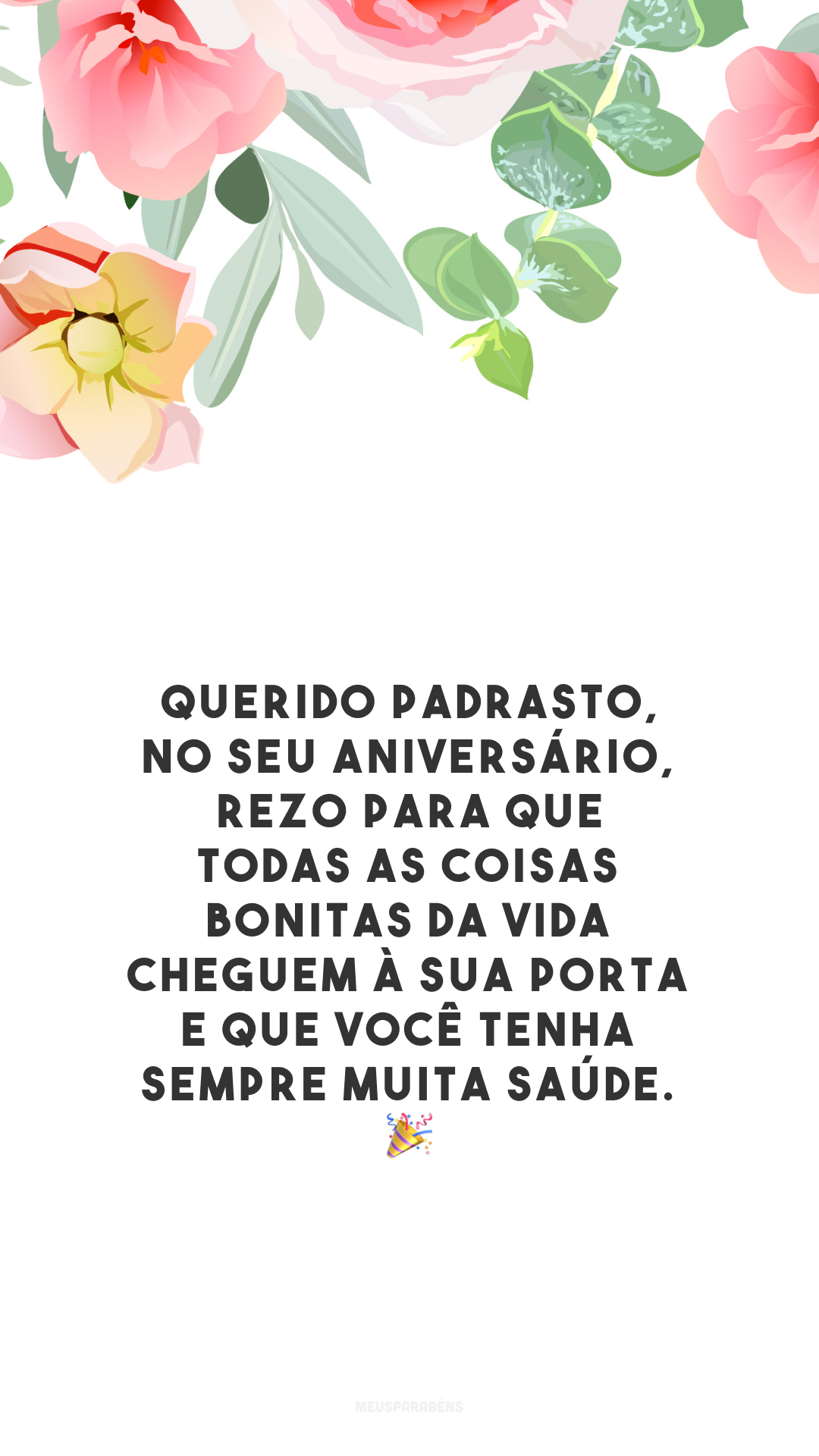 Querido padrasto, no seu aniversário, rezo para que todas as coisas bonitas da vida cheguem à sua porta e que você tenha sempre muita saúde.  🎉