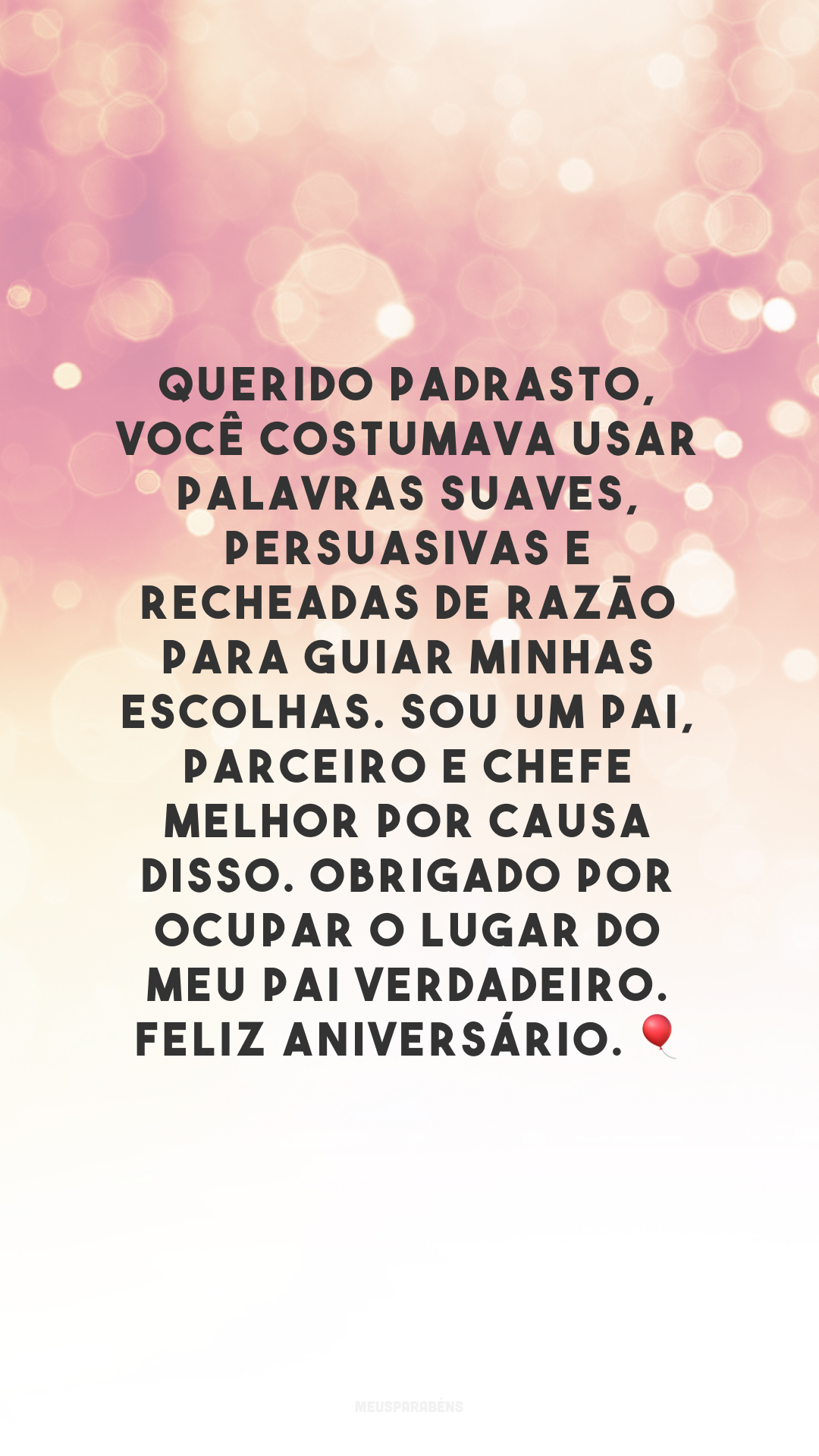 Querido padrasto, você costumava usar palavras suaves, persuasivas e recheadas de razão para guiar minhas escolhas. Sou um pai, parceiro e chefe melhor por causa disso. Obrigado por ocupar o lugar do meu pai verdadeiro. Feliz aniversário.  🎈