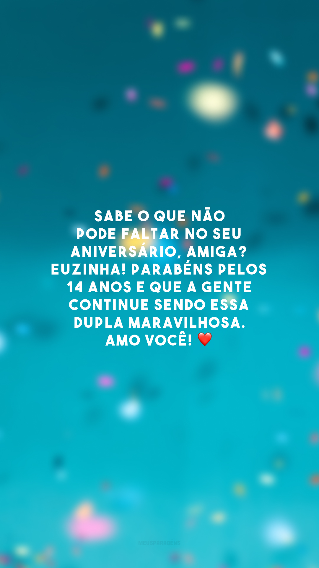 Sabe o que não pode faltar no seu aniversário, amiga? Euzinha! Parabéns pelos 14 anos e que a gente continue sendo essa dupla maravilhosa. Amo você! ❤️