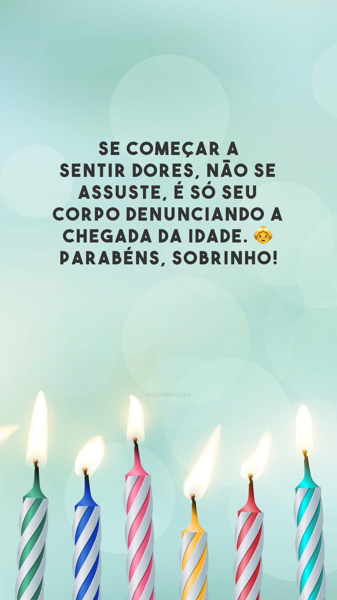 Se começar a sentir dores, não se assuste, é só seu corpo denunciando a chegada da idade. 👵 Parabéns, sobrinho!