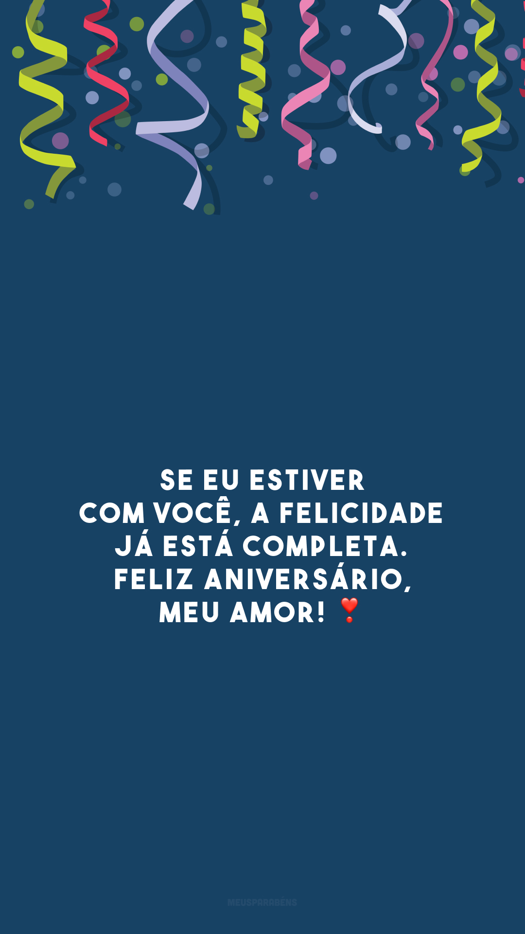 Se eu estiver com você, a felicidade já está completa. Feliz aniversário, meu amor! ❣️