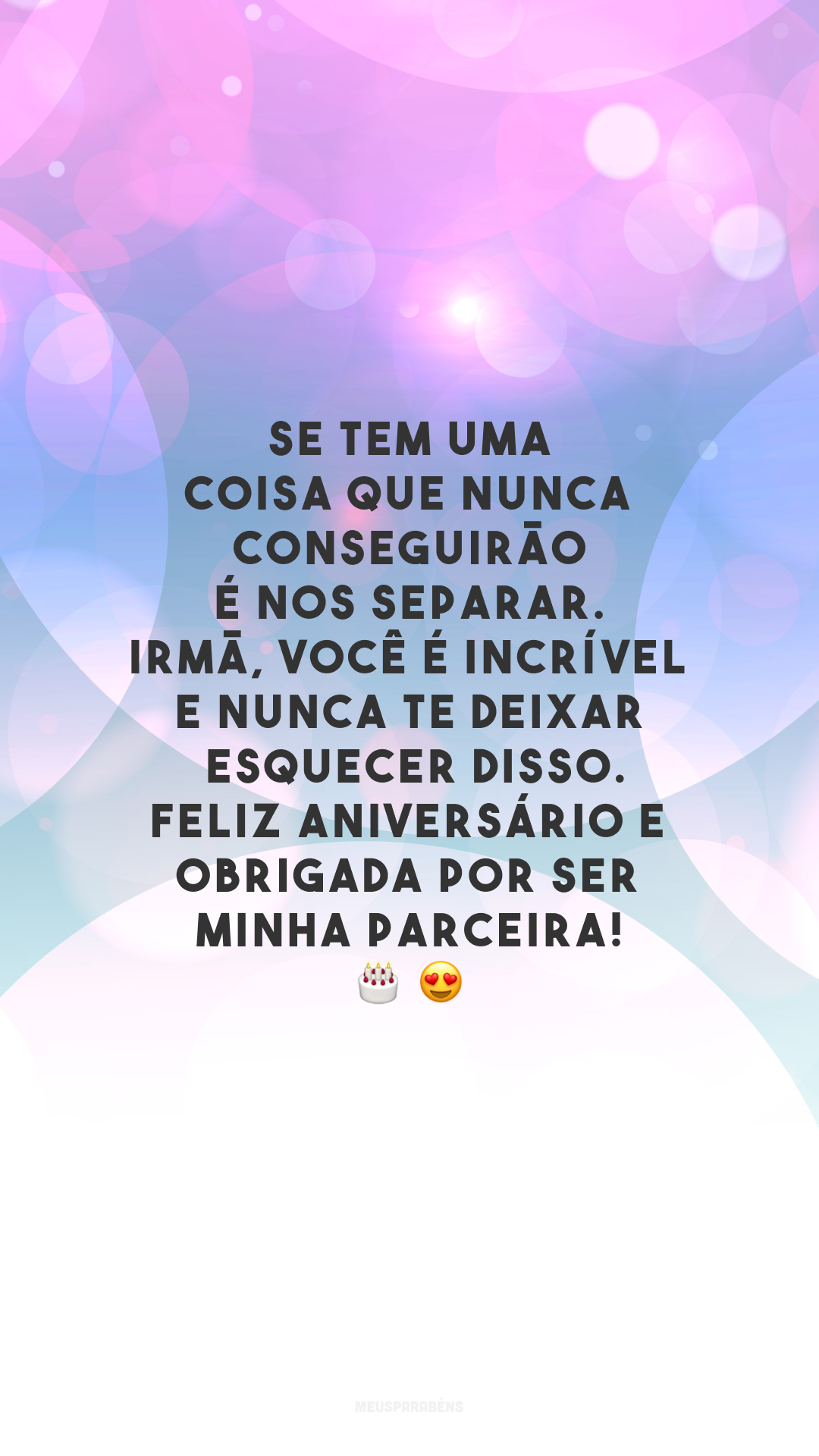 Se tem uma coisa que nunca conseguirão é nos separar. Irmã, você é incrível e nunca te deixarei esquecer disso. Feliz aniversário e obrigada por ser minha parceira!