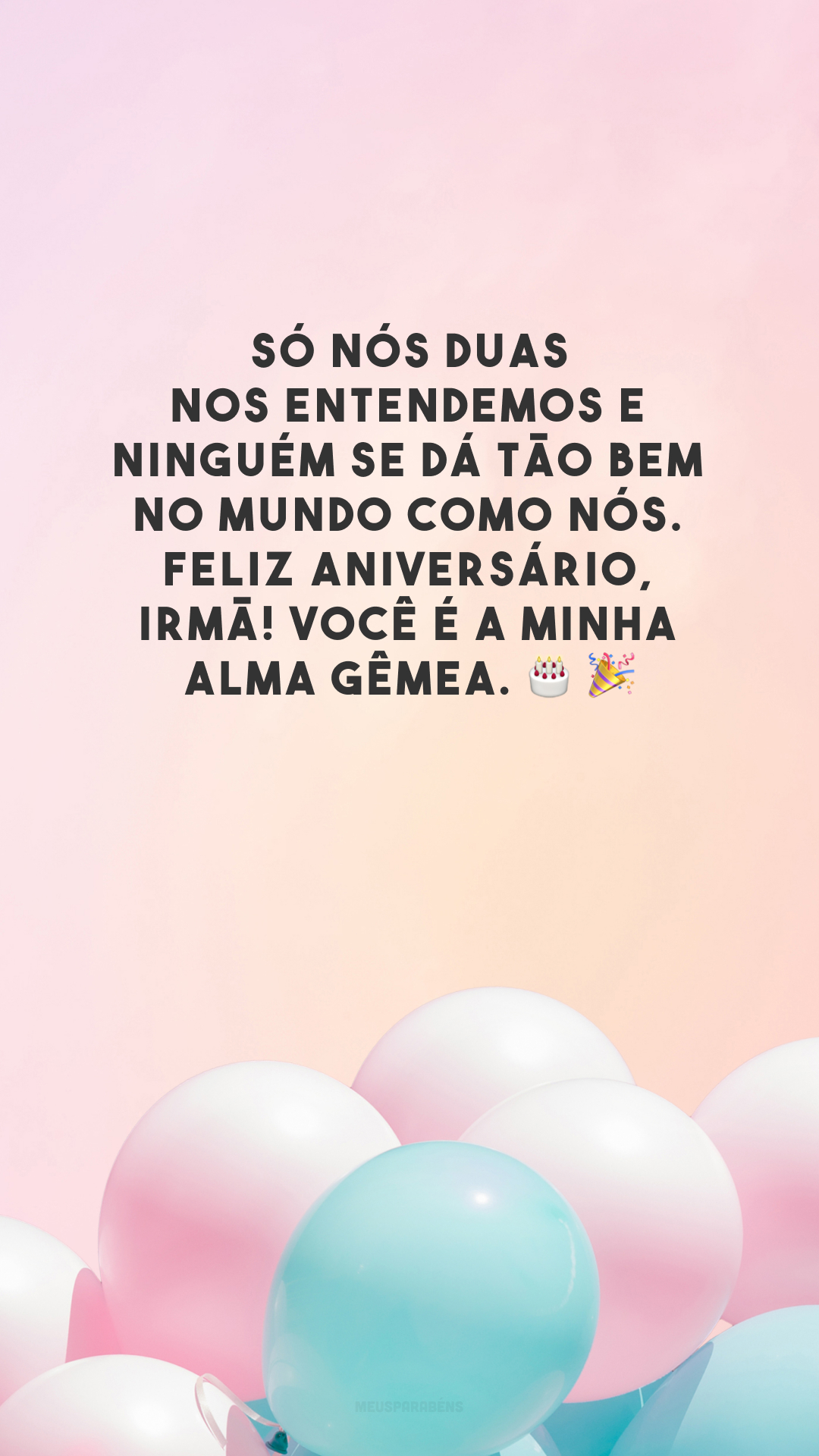 Só nós duas nos entendemos e ninguém se dá tão bem no mundo como nós. Feliz aniversário, irmã! Você é a minha alma gêmea.