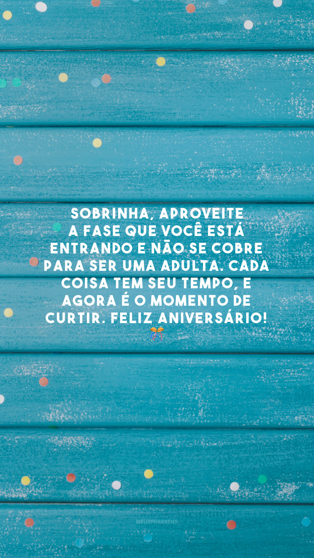 Sobrinha, aproveite a fase que você está entrando e não se cobre para ser uma adulta. Cada coisa tem seu tempo, e agora é o momento de curtir. Feliz aniversário! 🎊