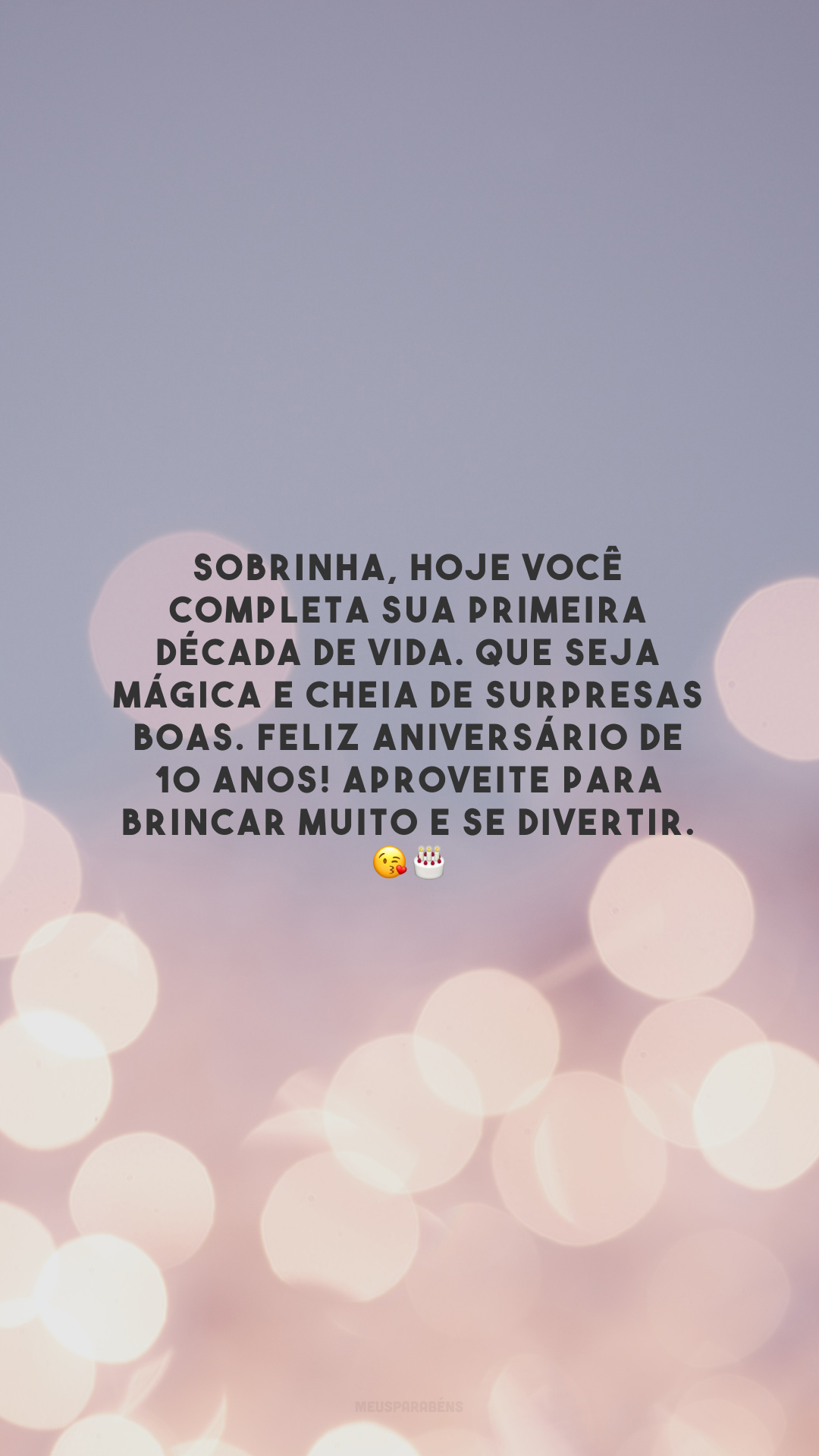 Sobrinha, hoje você completa sua primeira década de vida. Que seja mágica e cheia de surpresas boas. Feliz aniversário de 10 anos! Aproveite para brincar muito e se divertir. 😘🎂