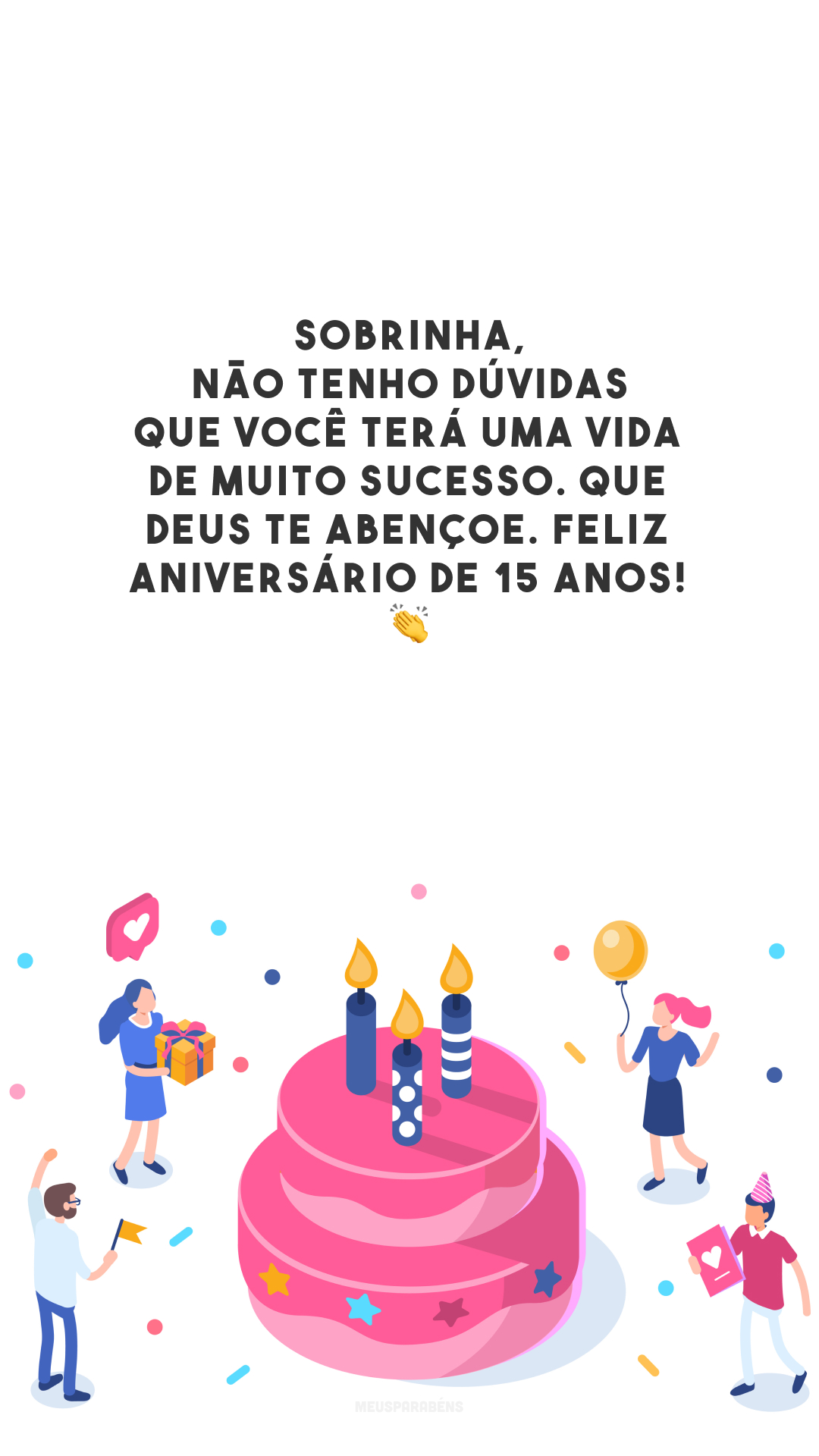 Sobrinha, não tenho dúvidas que você terá uma vida de muito sucesso. Que Deus te abençoe. Feliz aniversário de 15 anos! 👏