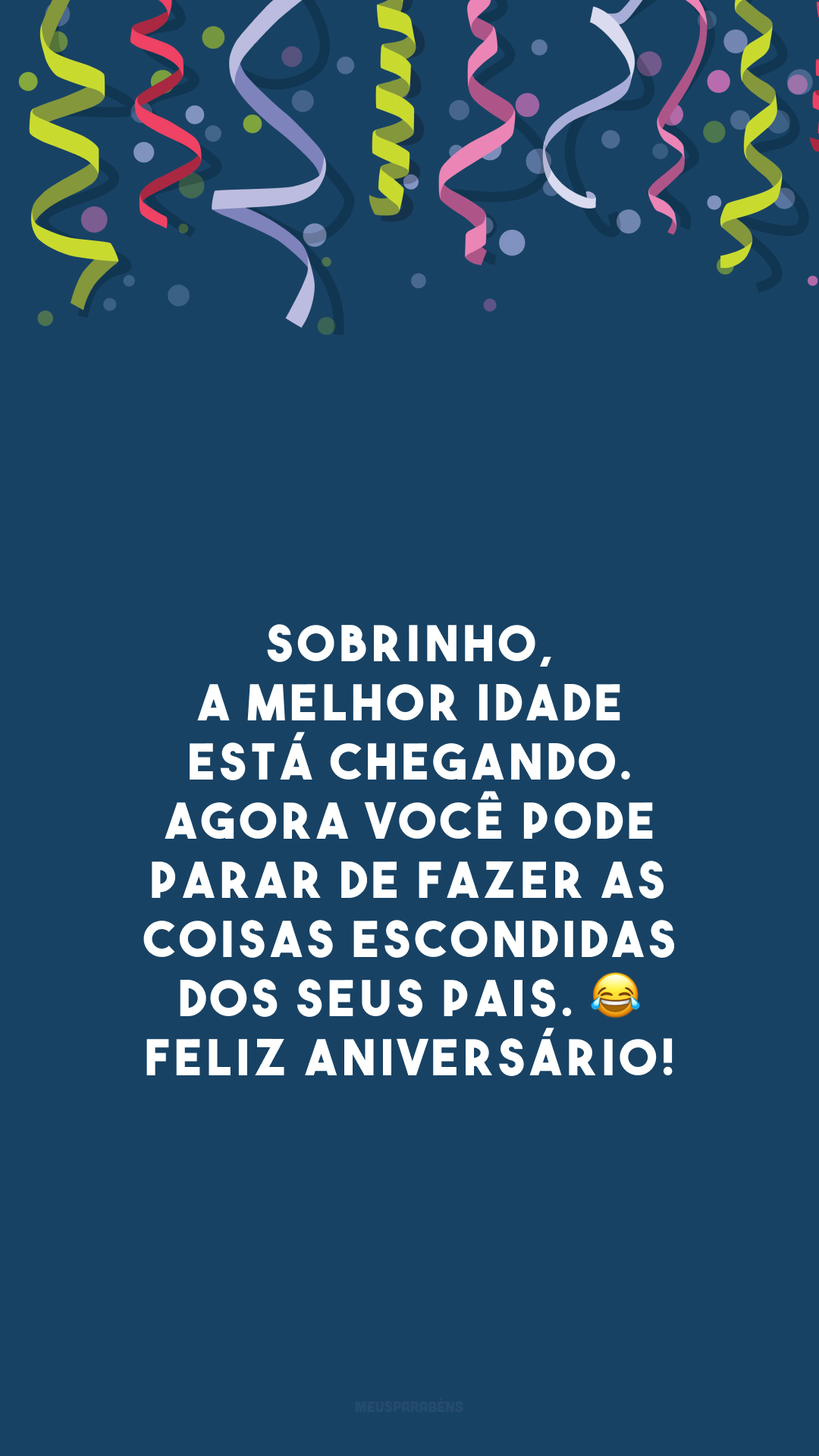 Sobrinho, a melhor idade está chegando. Agora você pode parar de fazer as coisas escondidas dos seus pais. 😂 Feliz aniversário!