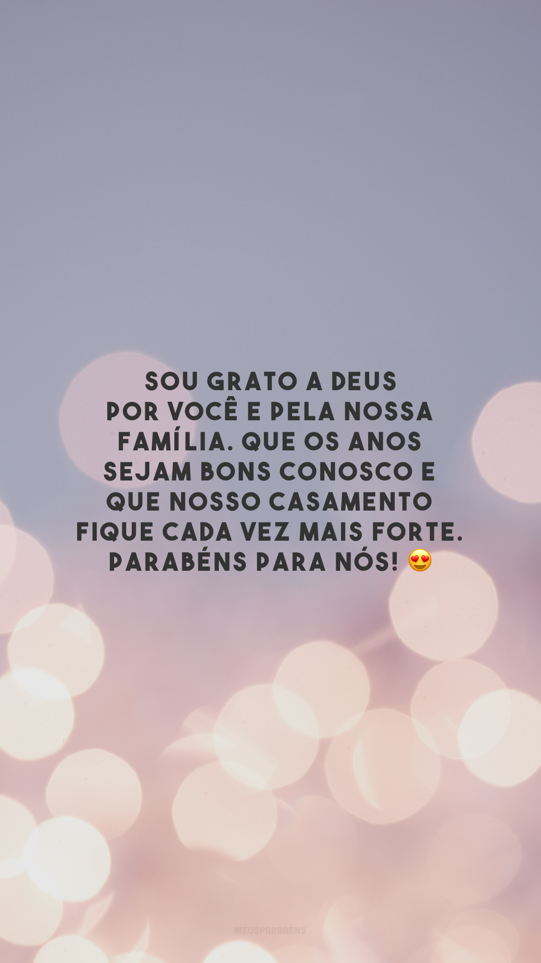 Sou grato a Deus por você e pela nossa família. Que os anos sejam bons conosco e que nosso casamento fique cada vez mais forte. Parabéns para nós! 😍