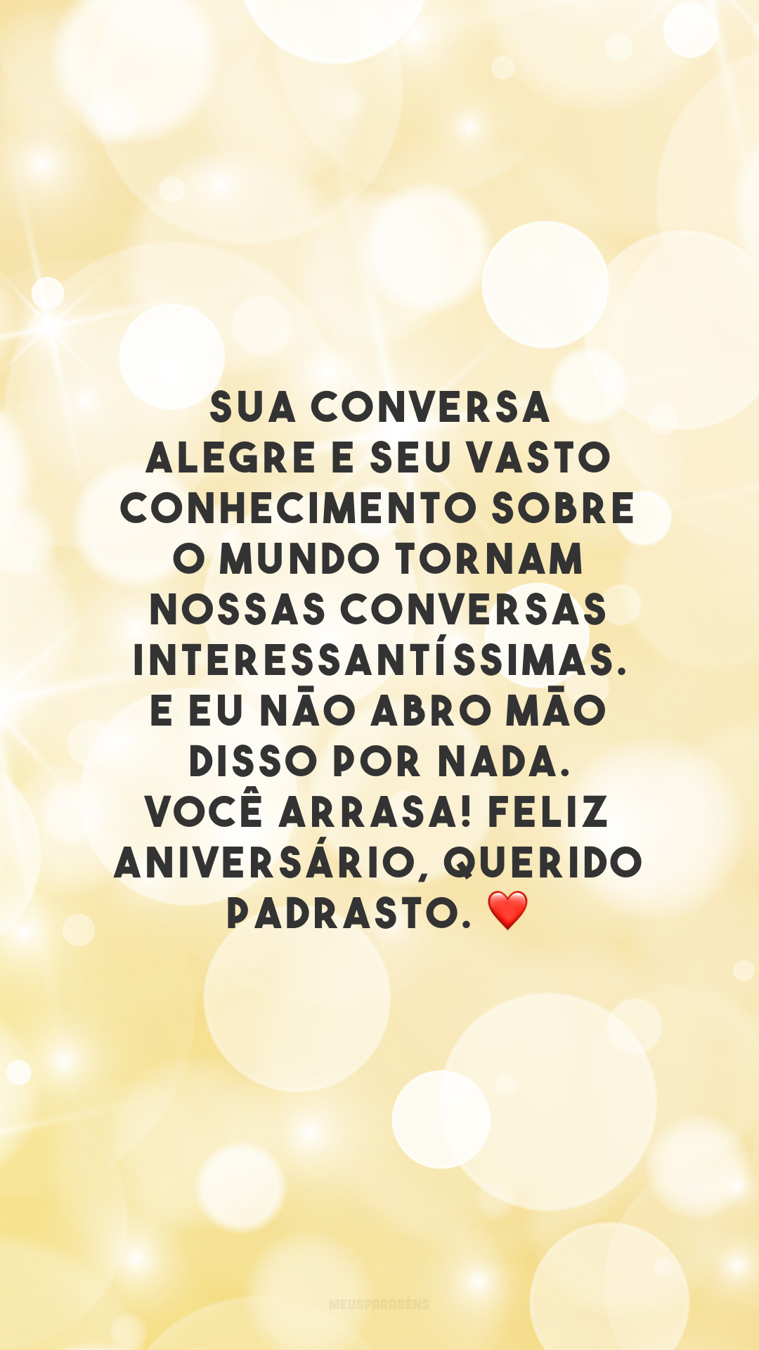 Sua conversa alegre e seu vasto conhecimento sobre o mundo tornam nossas conversas interessantíssimas. E eu não abro mão disso por nada. Você arrasa! Feliz aniversário, querido padrasto. ❤️