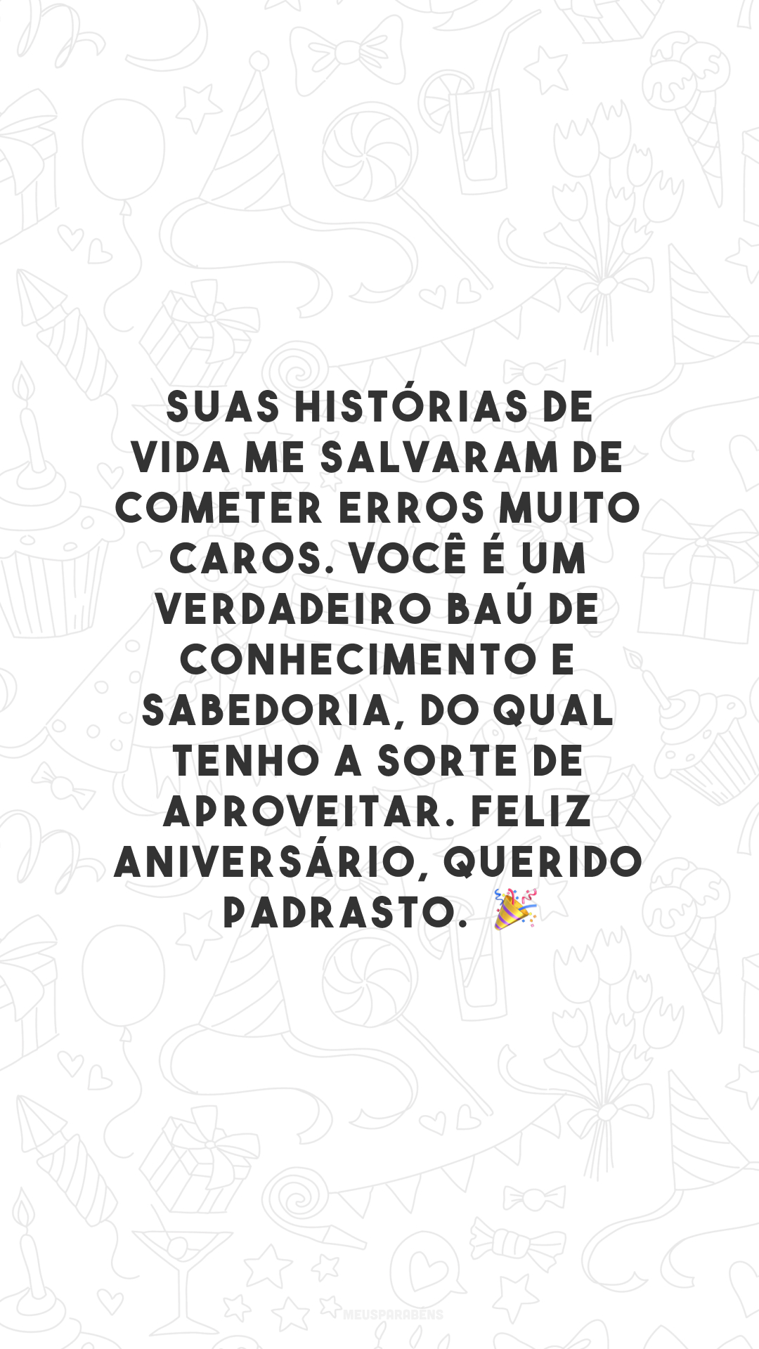 Suas histórias de vida me salvaram de cometer erros muito caros. Você é um verdadeiro baú de conhecimento e sabedoria, do qual tenho a sorte de aproveitar. Feliz aniversário, querido padrasto. 🎉