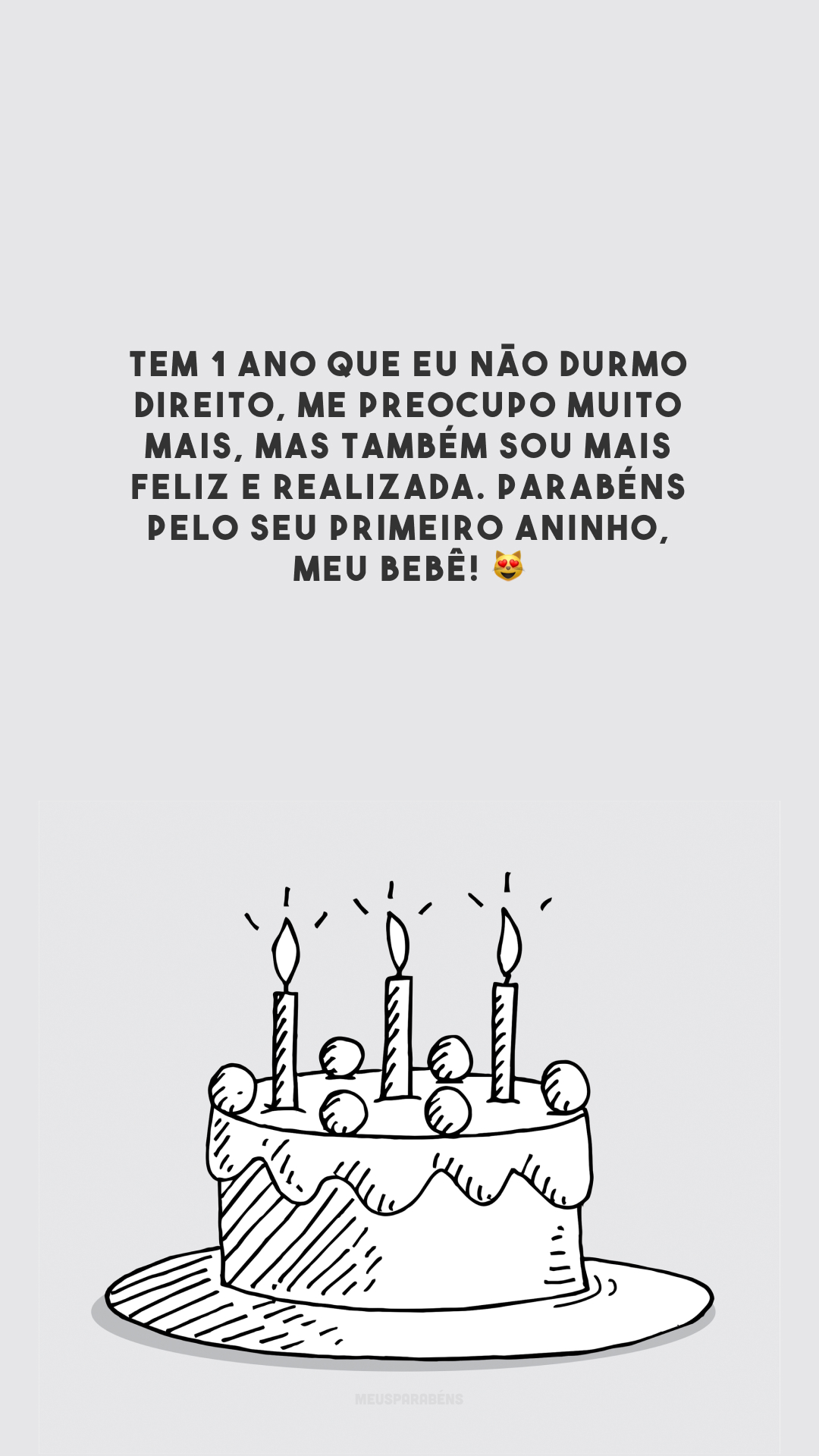 Tem 1 ano que eu não durmo direito, me preocupo muito mais, mas também sou mais feliz e realizada. Parabéns pelo seu primeiro aninho, meu bebê! 😻