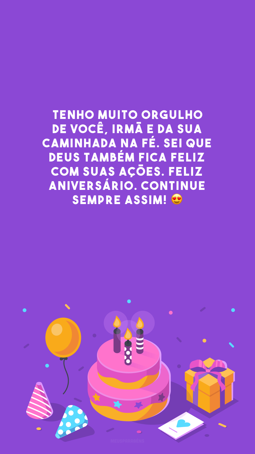 Tenho muito orgulho de você, irmã e da sua caminhada na fé. Sei que Deus também fica feliz com suas ações. Feliz aniversário. Continue sempre assim! 😍