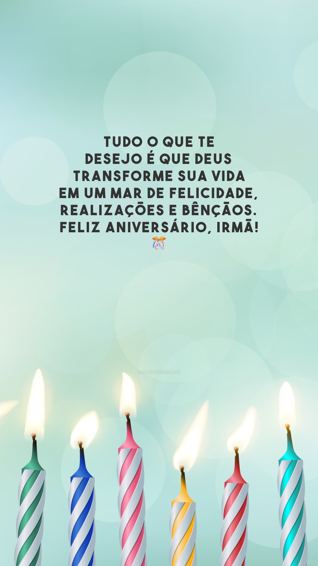 Tudo o que te desejo é que Deus transforme sua vida em um mar de felicidade, realizações e bênçãos. Feliz aniversário, irmã! 🎊