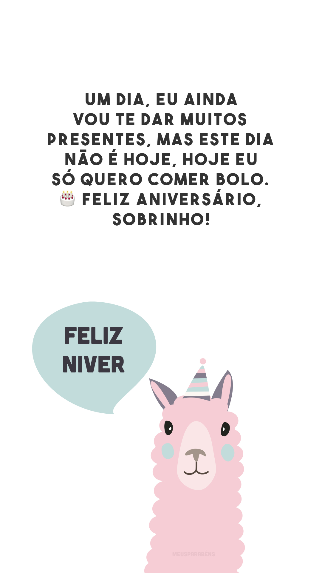 Um dia, eu ainda vou te dar muitos presentes, mas este dia não é hoje, hoje eu só quero comer bolo. 🎂 Feliz aniversário, sobrinho!