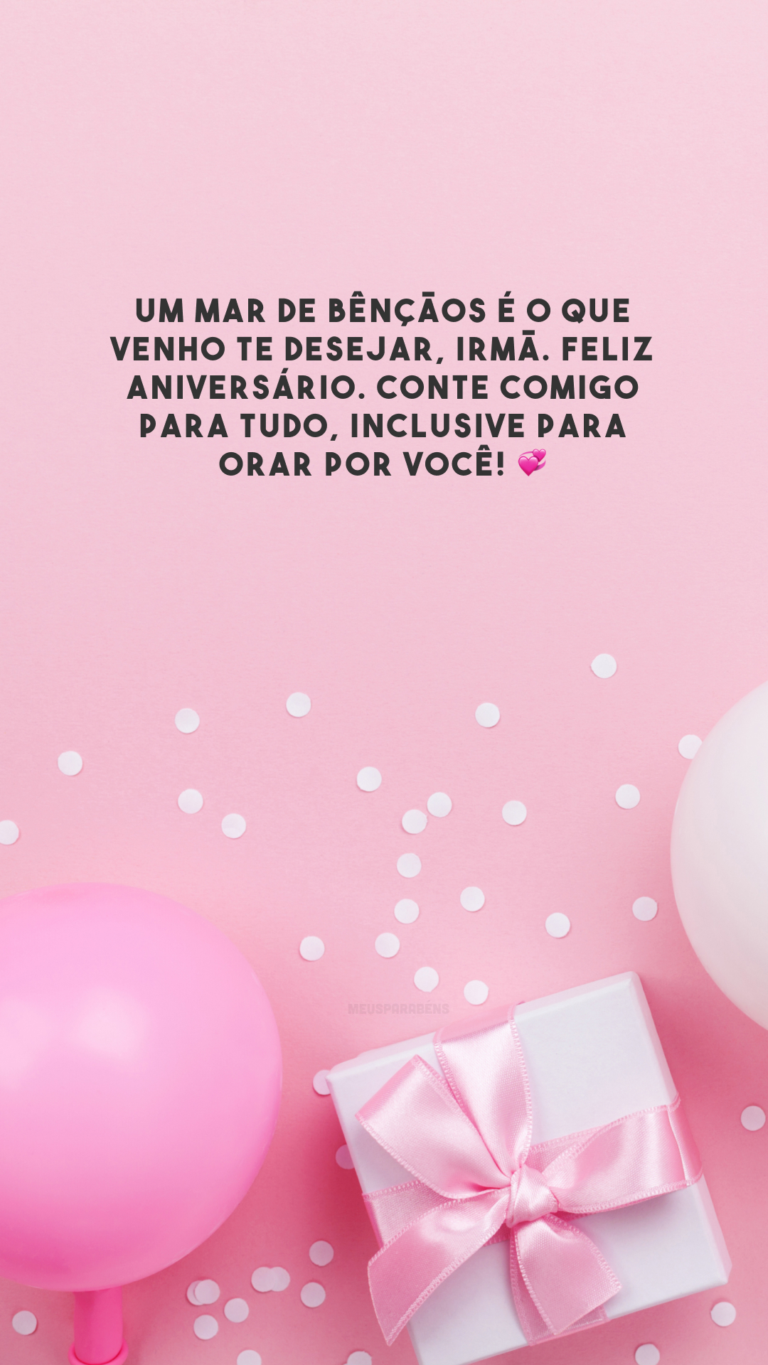 Um mar de bênçãos é o que venho te desejar, irmã. Feliz aniversário. Conte comigo para tudo, inclusive para orar por você! 💞