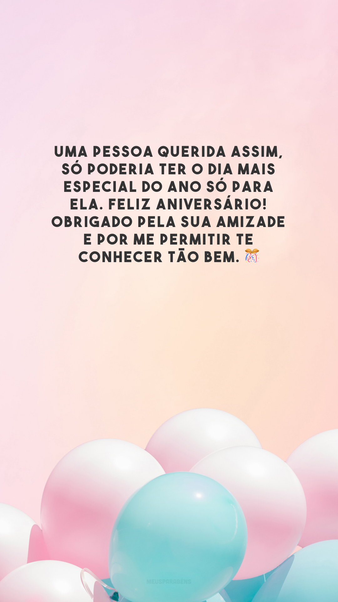 Uma pessoa querida assim, só poderia ter o dia mais especial do ano só para ela. Feliz aniversário! Obrigado pela sua amizade e por me permitir te conhecer tão bem. 🎊