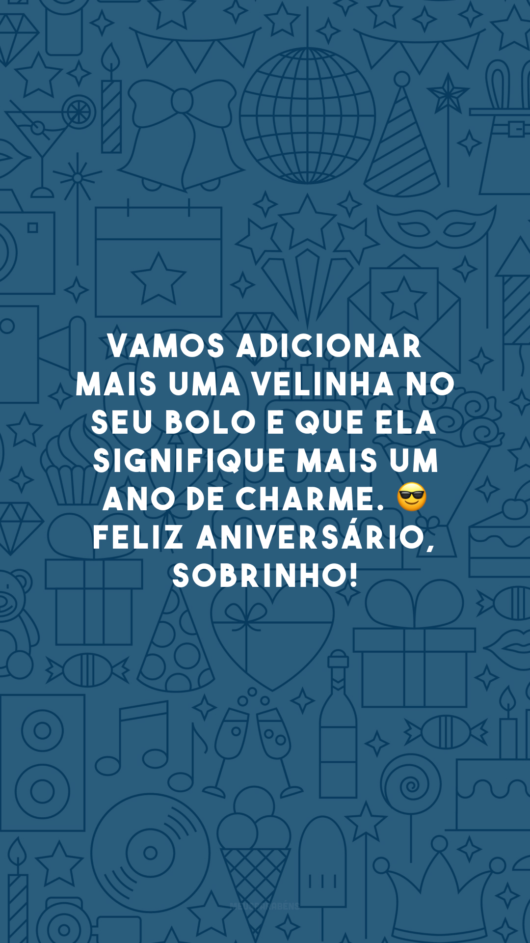 Vamos adicionar mais uma velinha no seu bolo e que ela signifique mais um ano de charme. 😎 Feliz aniversário, sobrinho!