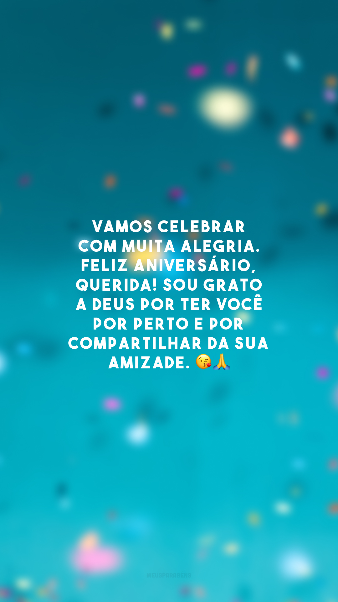 Vamos celebrar com muita alegria. Feliz aniversário, querida! Sou grato a Deus por ter você por perto e por compartilhar da sua amizade. 😘🙏