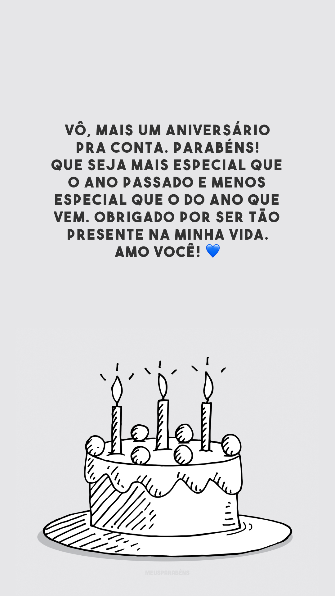 Vô, mais um aniversário pra conta. Parabéns! Que seja mais especial que o ano passado e menos especial que o do ano que vem. Obrigado por ser tão presente na minha vida. Amo você! 💙