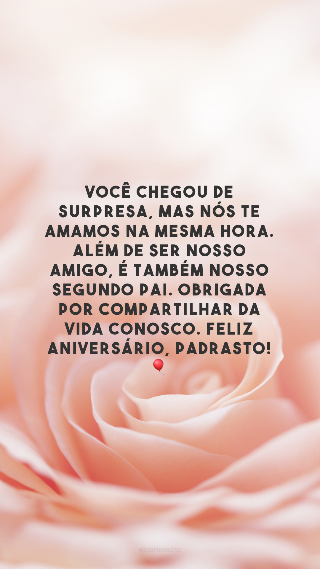 Você chegou de surpresa, mas nós te amamos na mesma hora. Além de ser nosso amigo, é também nosso segundo pai. Obrigada por compartilhar da vida conosco. Feliz aniversário, padrasto! 🎈