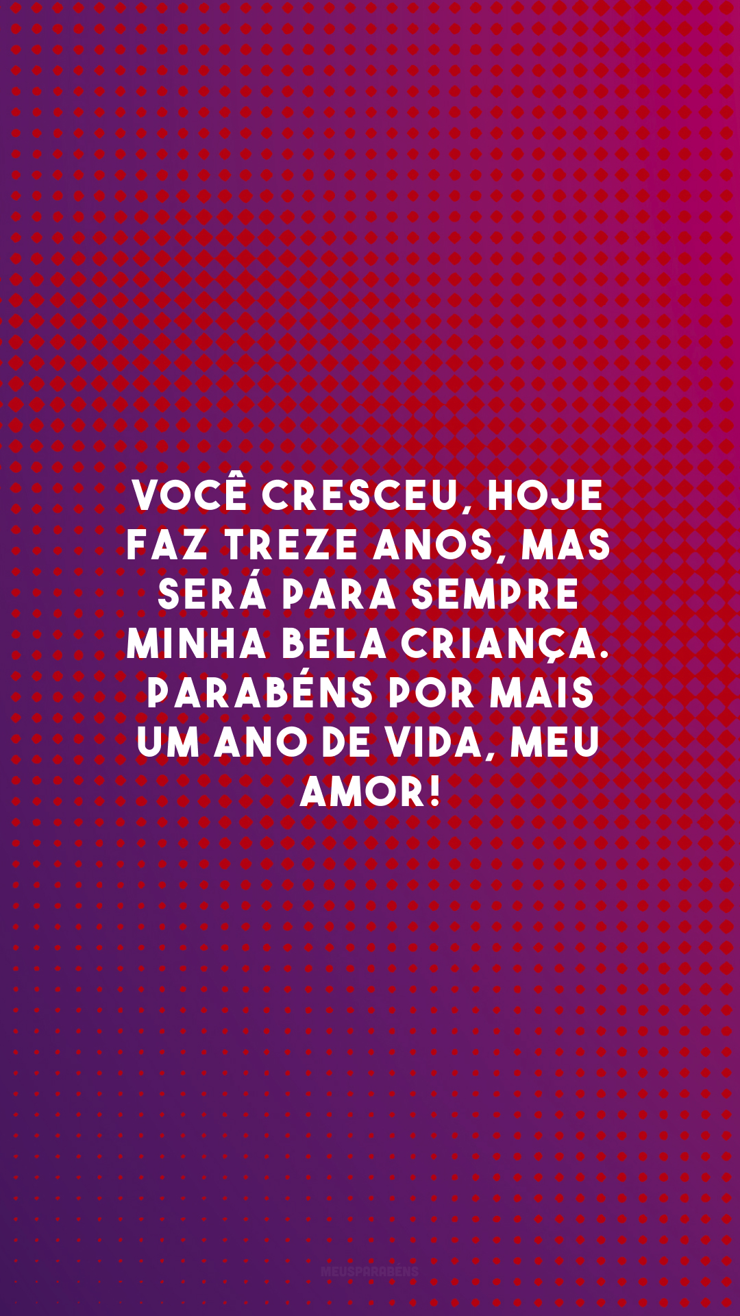 Você cresceu, hoje faz treze anos, mas será para sempre minha bela criança. Parabéns por mais um ano de vida, meu amor!