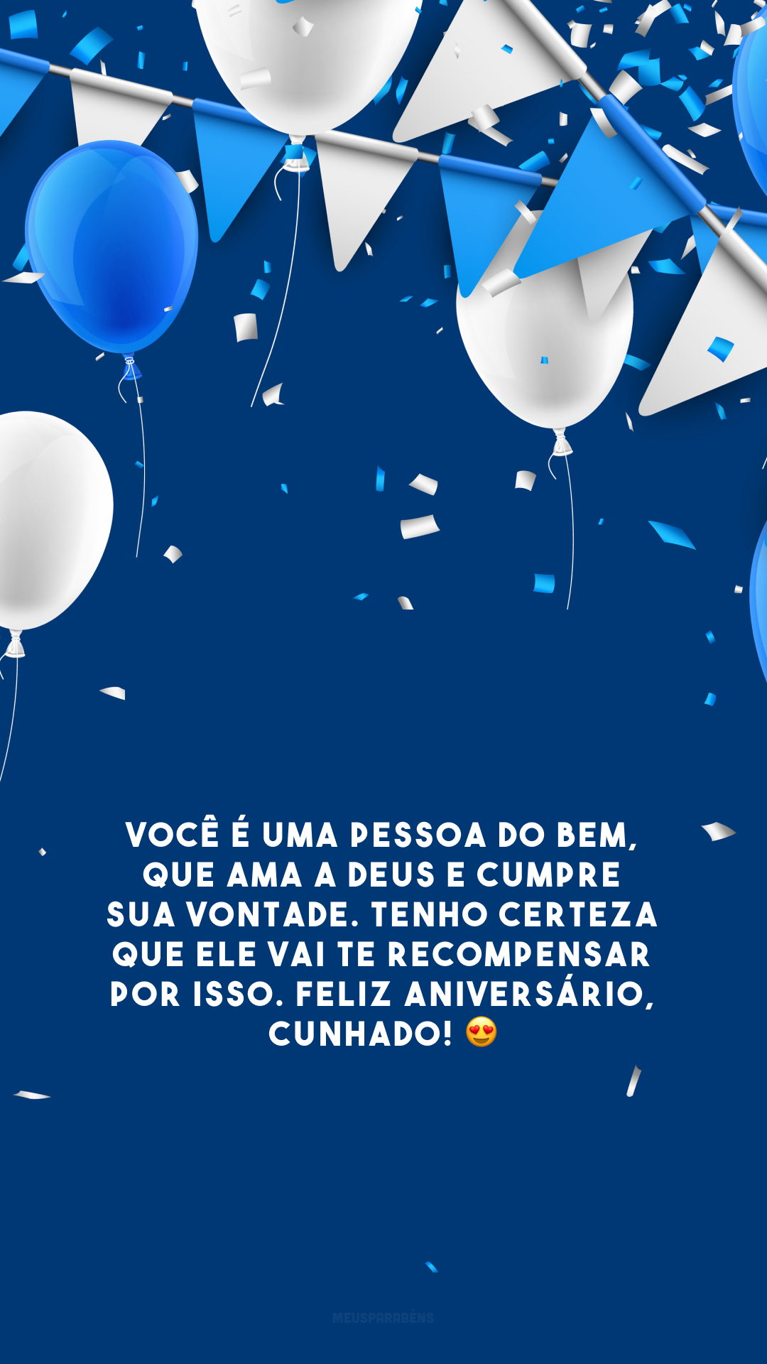 Você é uma pessoa do bem, que ama a Deus e cumpre sua vontade. Tenho certeza que Ele vai te recompensar por isso. Feliz aniversário, cunhado! 😍