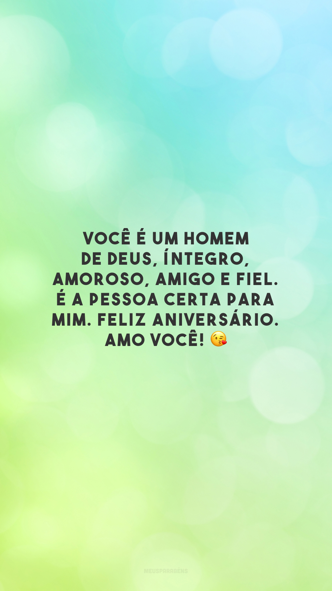 Você é um homem de Deus, íntegro, amoroso, amigo e fiel. É a pessoa certa para mim. Feliz aniversário. Amo você! 😘