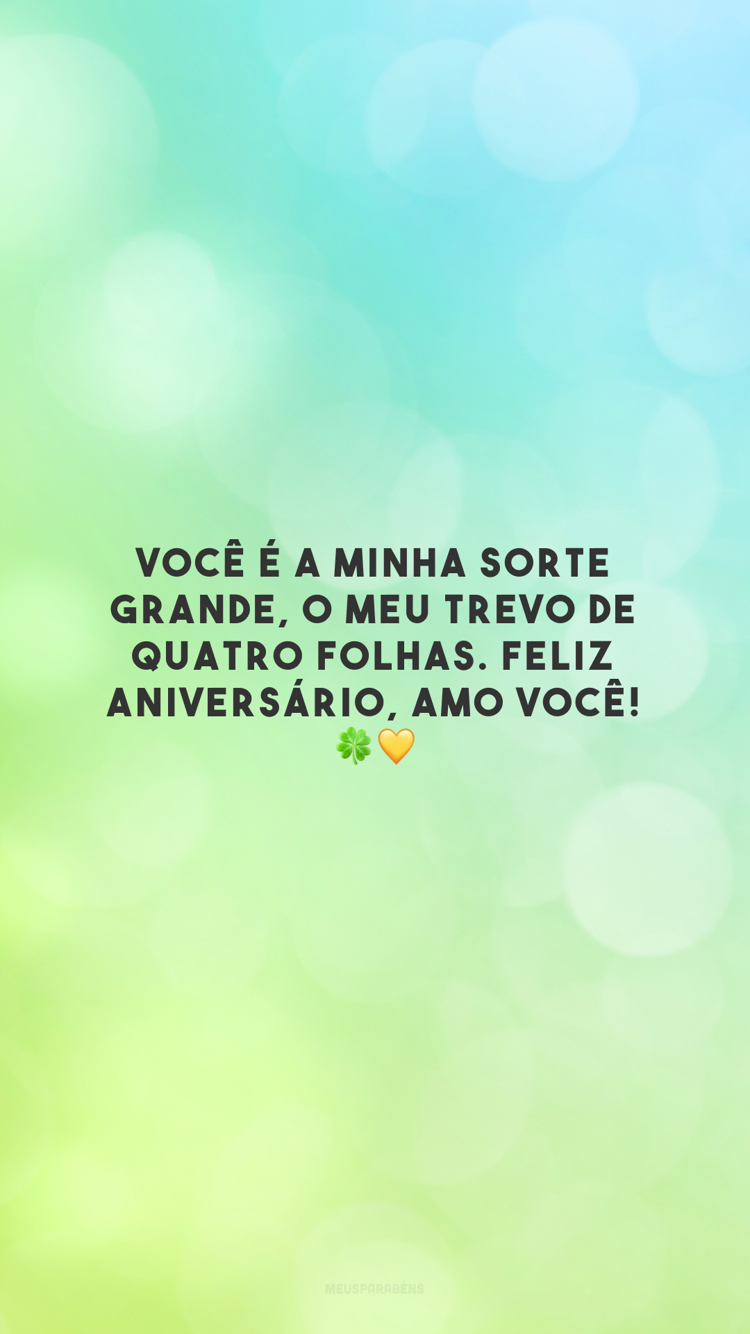 Você é a minha sorte grande, o meu trevo de quatro folhas. Feliz aniversário, amo você! 🍀💛