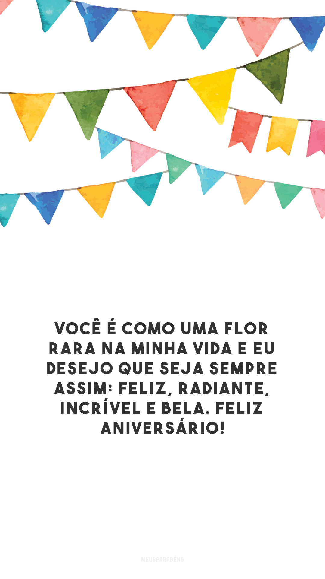 Você é como uma flor que resplandece na primavera. A cada ciclo está ainda mais radiante. Feliz aniversário!