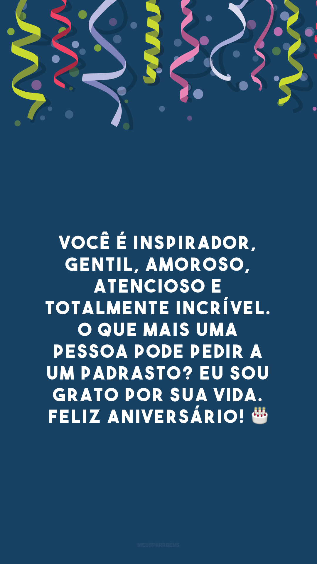 Você é inspirador, gentil, amoroso, atencioso e totalmente incrível. O que mais uma pessoa pode pedir a um padrasto? Eu sou grato por sua vida. Feliz aniversário! 🎂