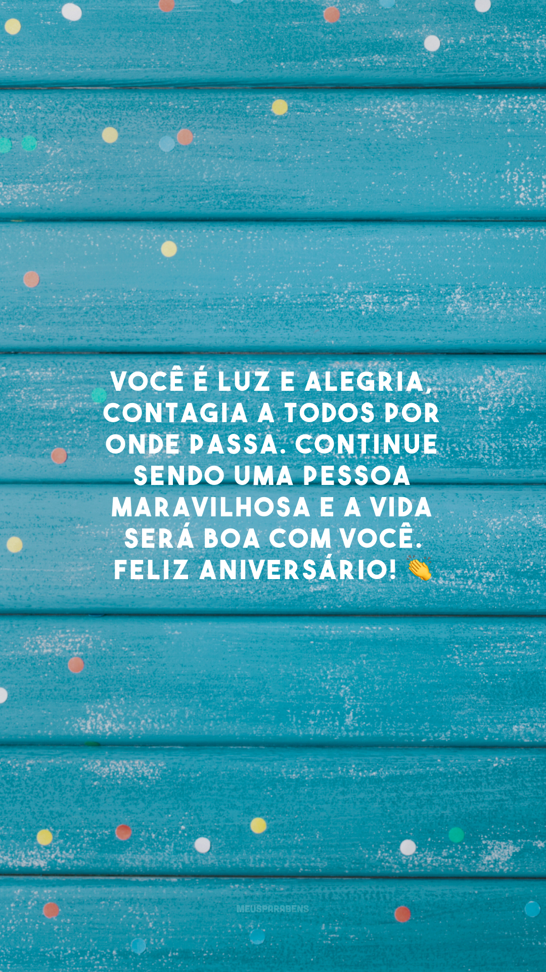 Você é luz e alegria, contagia a todos por onde passa. Continue sendo uma pessoa maravilhosa e a vida será boa com você. Feliz aniversário!