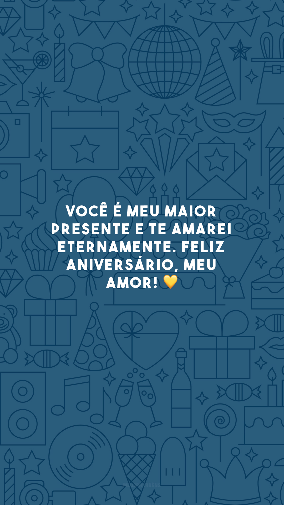 Você é meu maior presente e te amarei eternamente. Feliz aniversário, meu amor! 💛