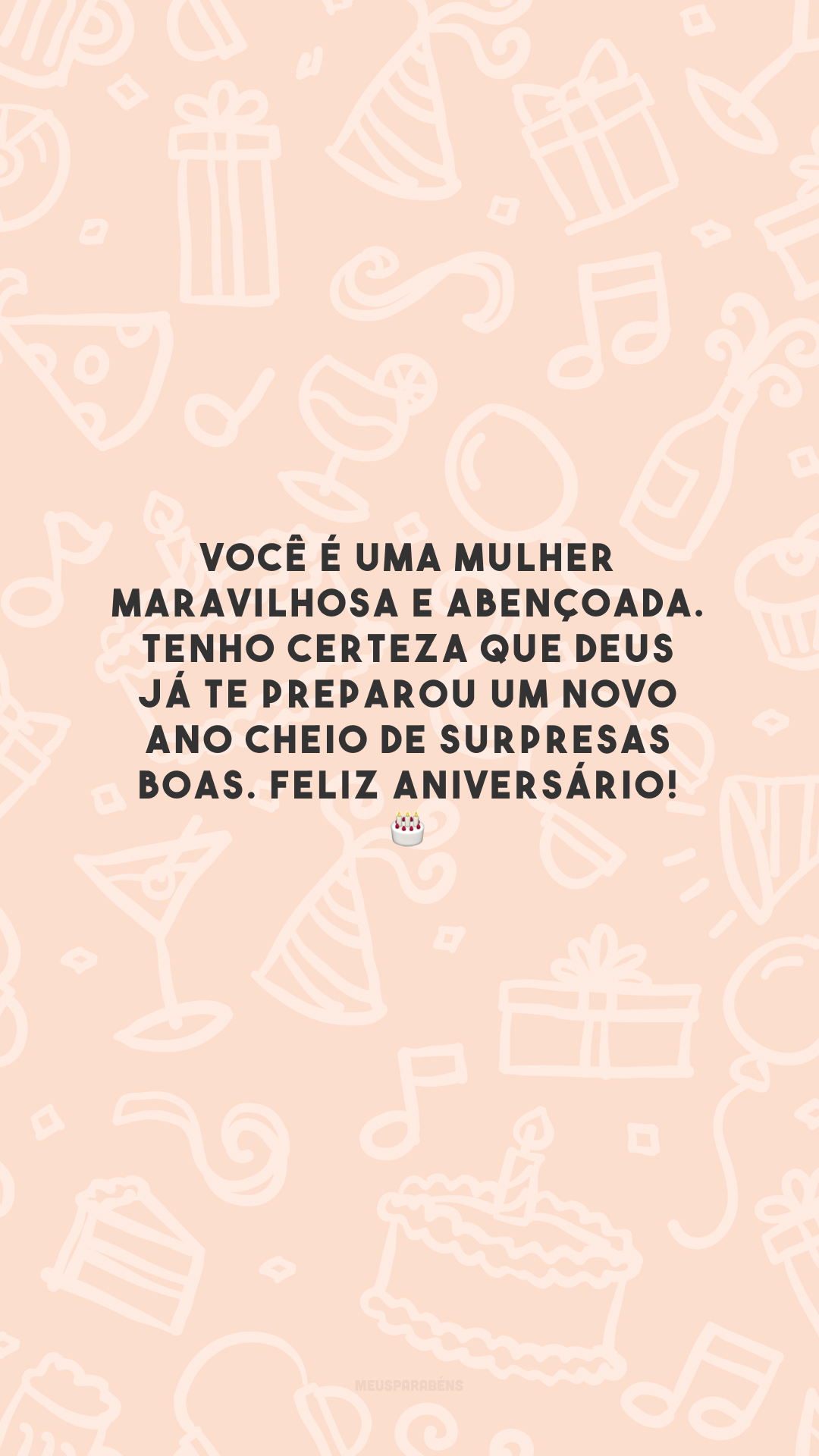 Você é uma mulher maravilhosa e abençoada. Tenho certeza que Deus já te preparou um novo ano cheio de surpresas boas. Feliz aniversário! 🎂