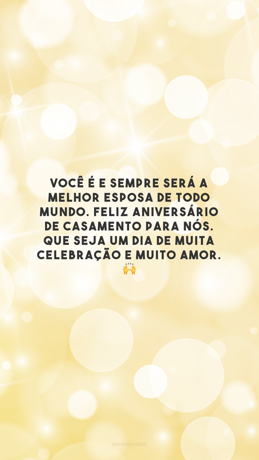 Você é e sempre será a melhor esposa de todo mundo. Feliz aniversário de casamento para nós. Que seja um dia de muita celebração e muito amor. 🙌