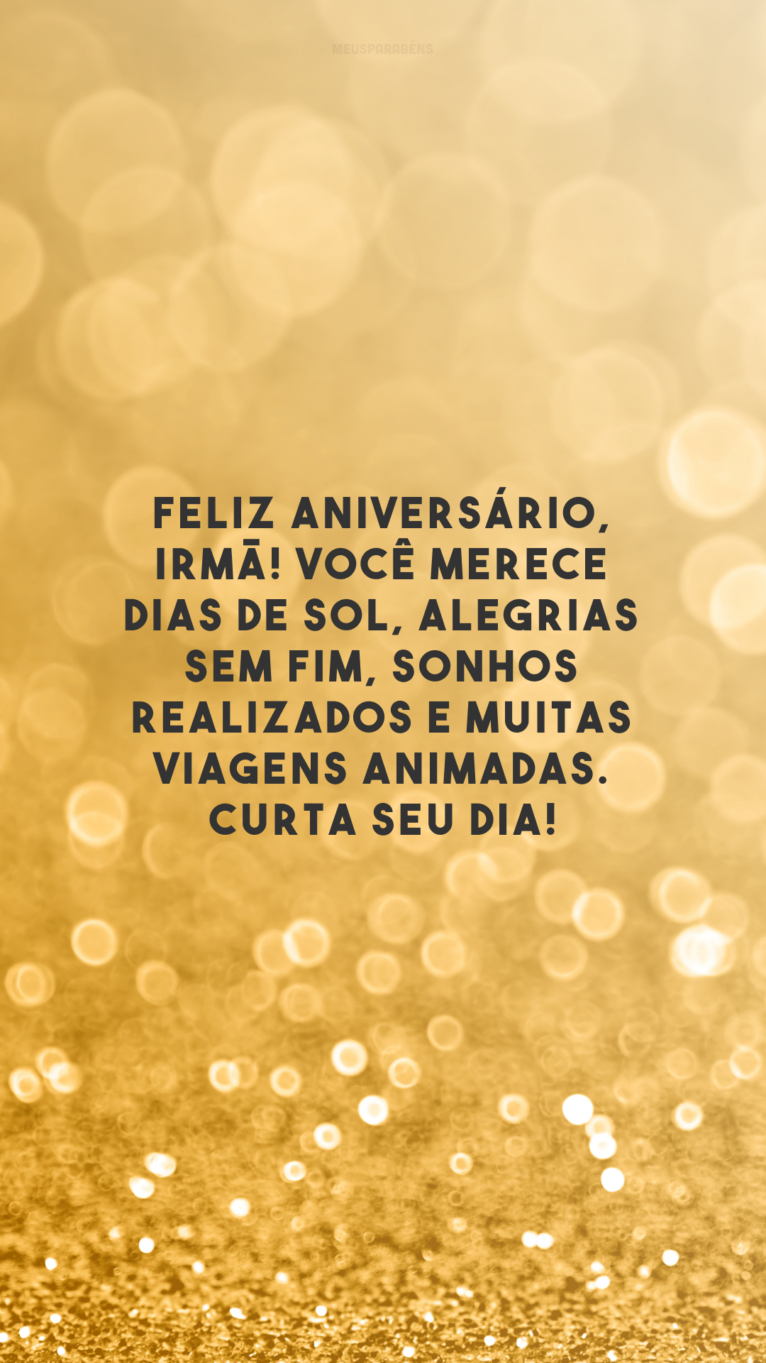 Feliz aniversário, irmã! Você merece dias de sol, alegrias sem fim, sonhos realizados e muitas viagens animadas. Curta seu dia!