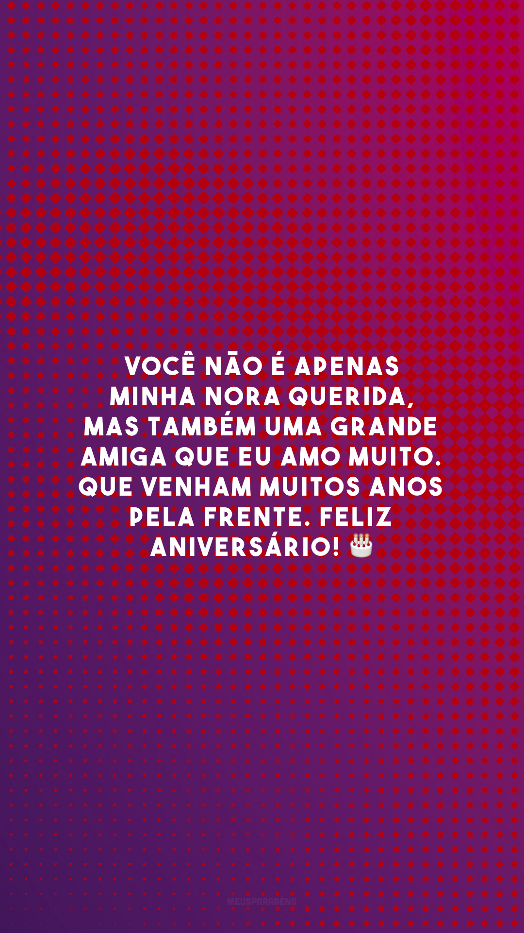 Você não é apenas minha nora querida, mas também uma grande amiga que eu amo muito. Que venham muitos anos pela frente. Feliz aniversário! 🎂