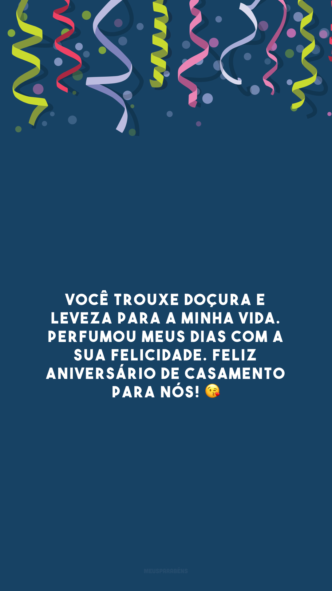 Você trouxe doçura e leveza para a minha vida. Perfumou meus dias com a sua felicidade. Feliz aniversário de casamento para nós! 😘