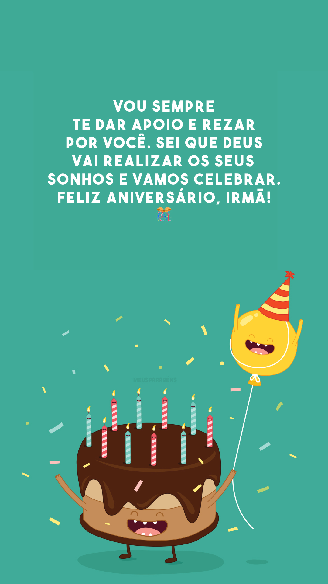 Vou sempre te dar apoio e rezar por você. Sei que Deus vai realizar os seus sonhos e vamos celebrar. Feliz aniversário, irmã! 🎊