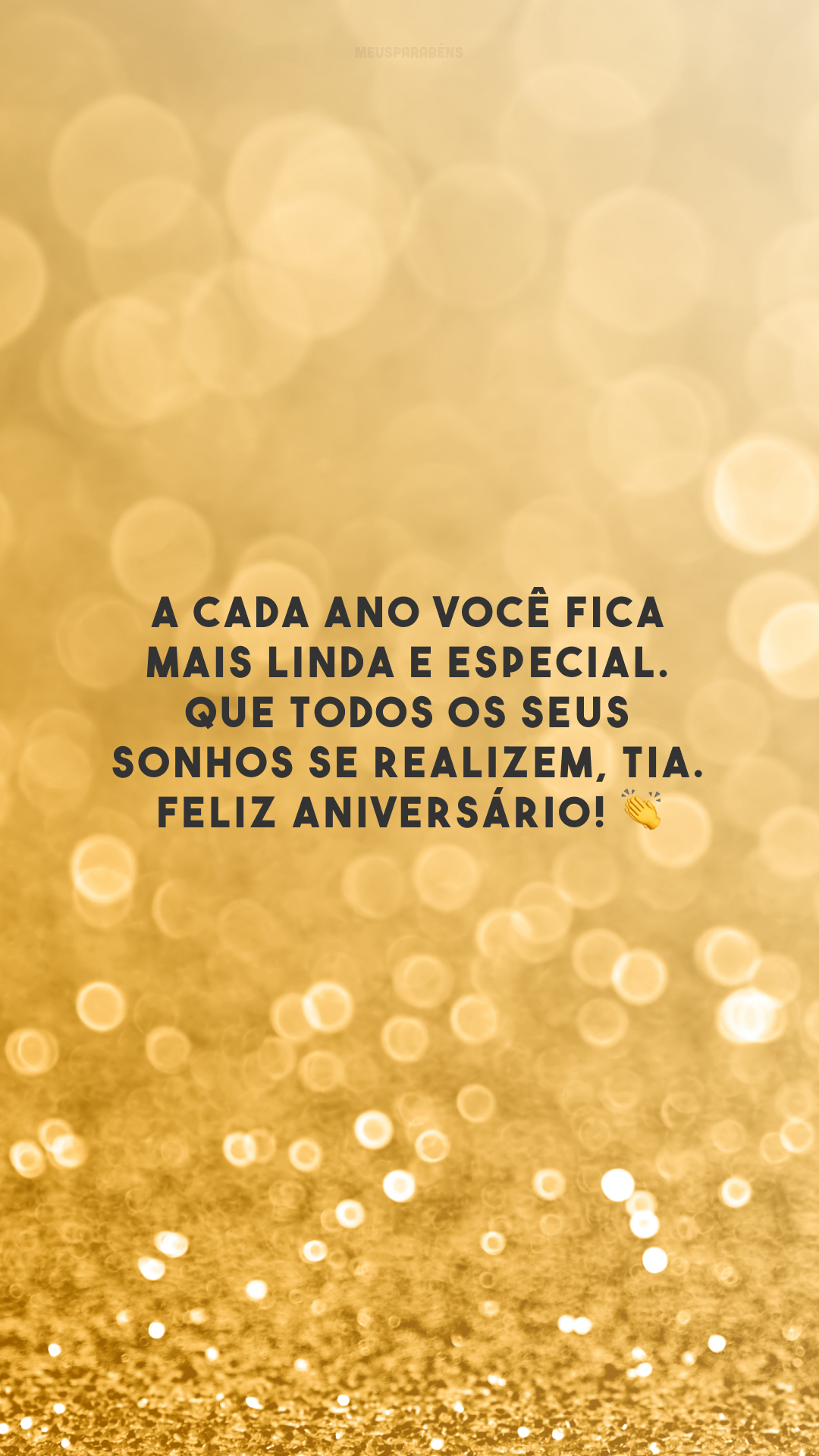 A cada ano você fica mais linda e especial. Que todos os seus sonhos se realizem, tia. Feliz aniversário! 👏