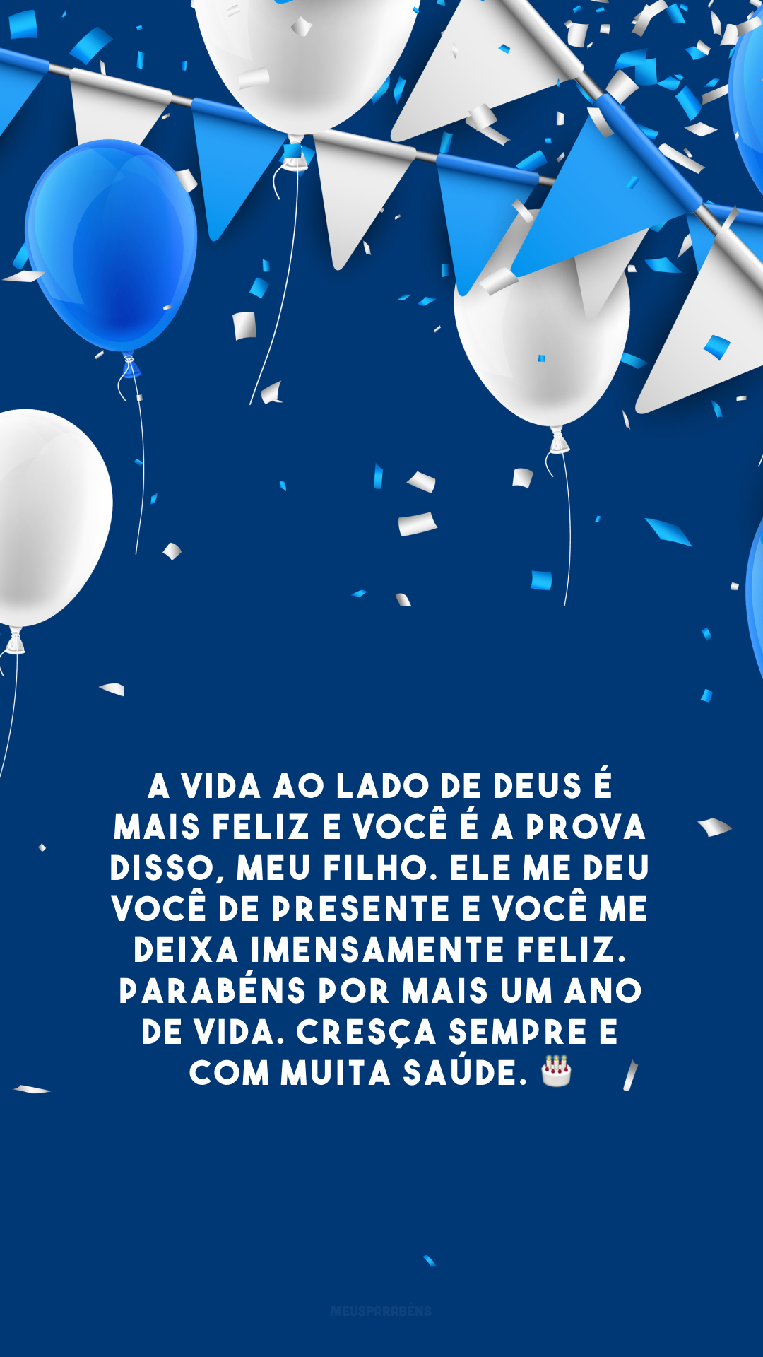 A vida ao lado de Deus é mais feliz e você é a prova disso, meu filho. Ele me deu você de presente e você me deixa imensamente feliz. Parabéns por mais um ano de vida. Cresça sempre e com muita saúde. 🎂