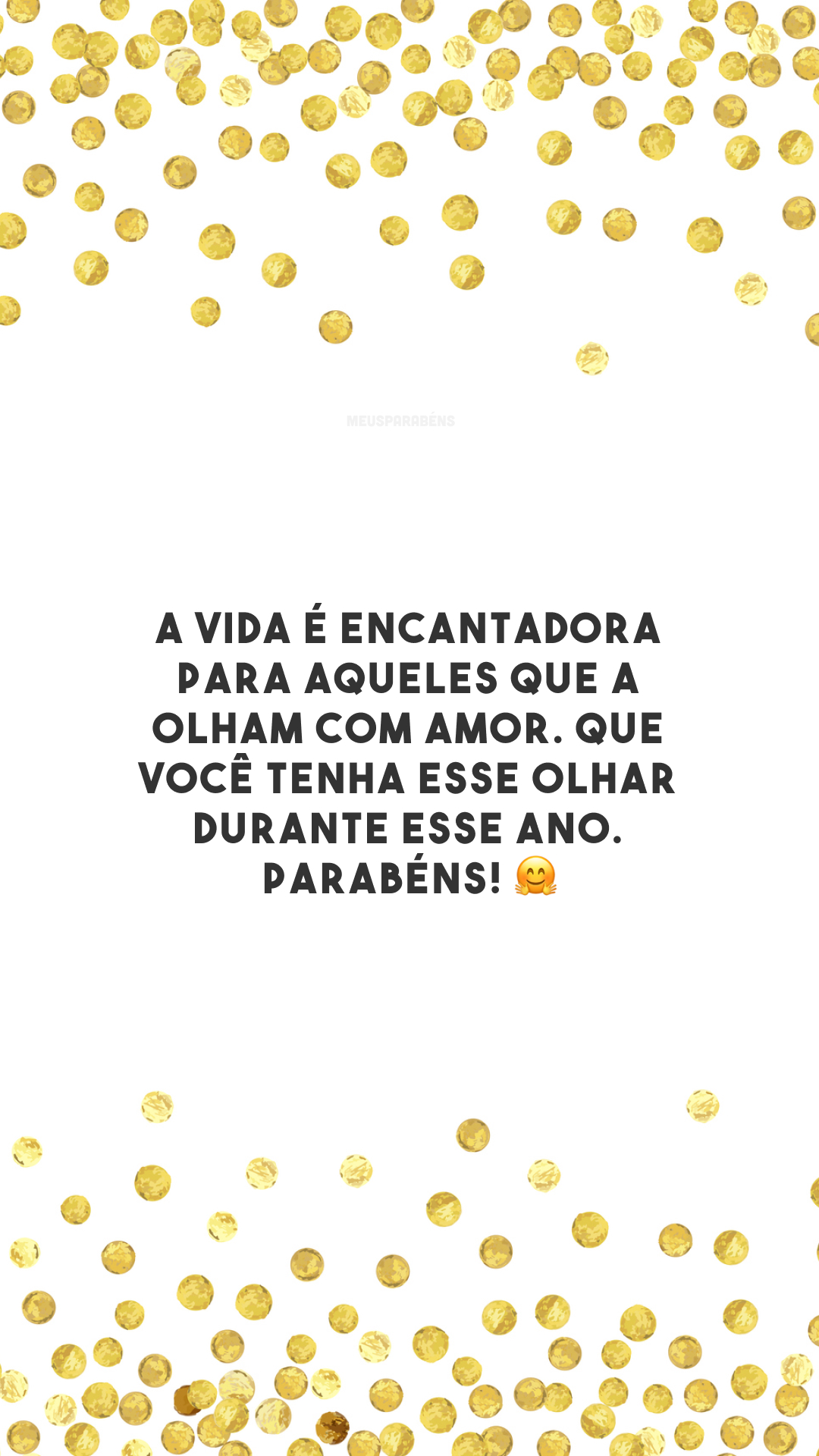 A vida é encantadora para aqueles que a olham com amor. Que você tenha esse olhar durante esse ano. Parabéns! 🤗