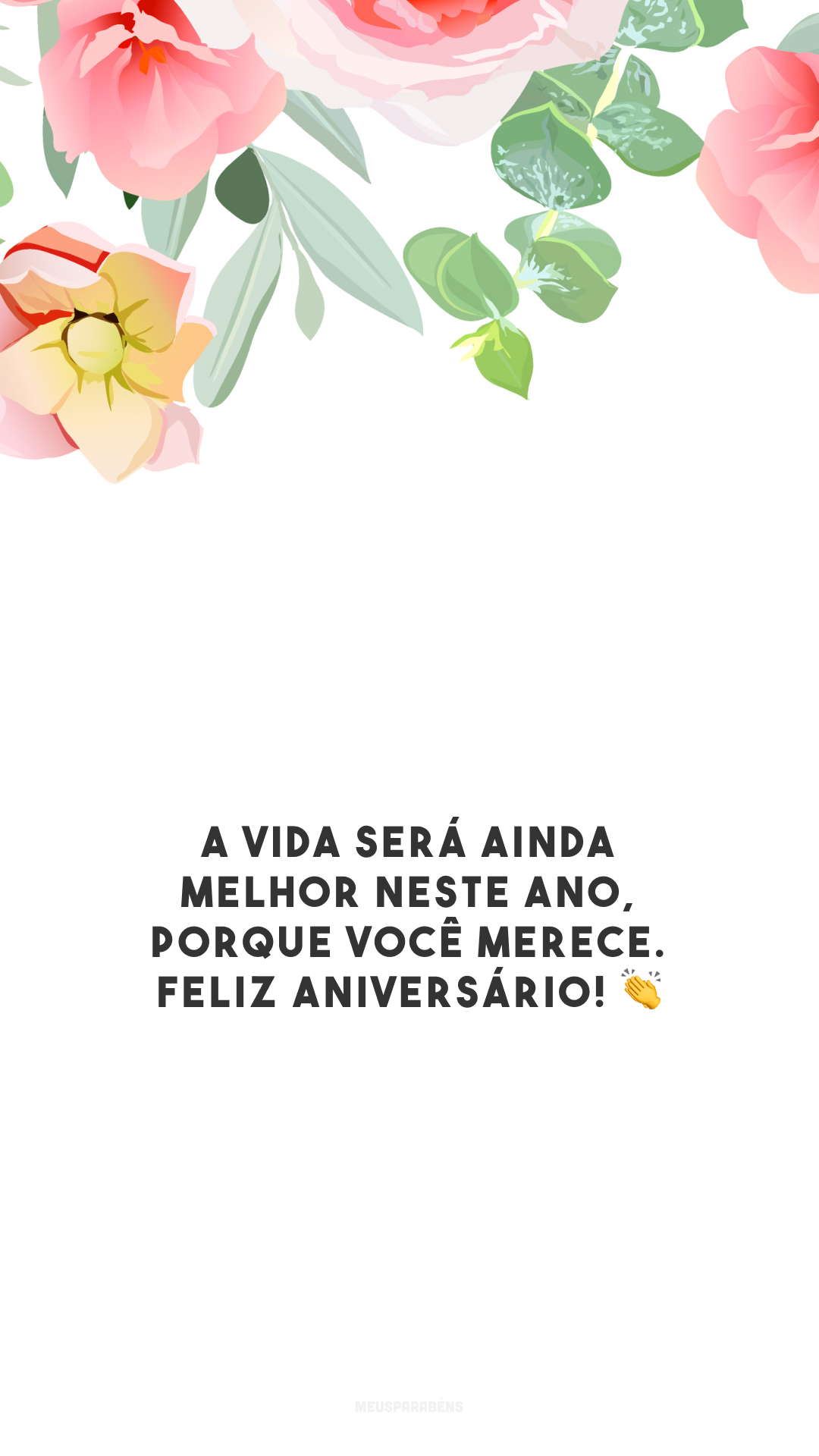 A vida será ainda melhor neste ano, porque você merece. Feliz aniversário! 👏