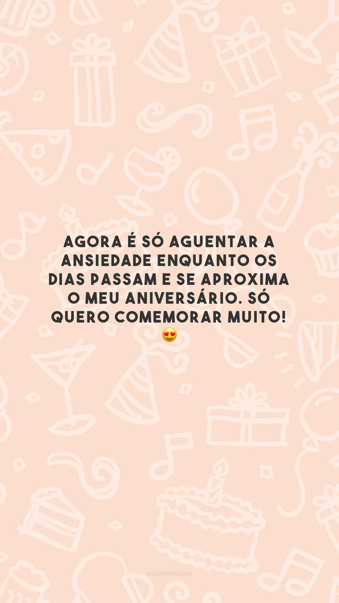 Agora é só aguentar a ansiedade enquanto os dias passam e se aproxima o meu aniversário. Só quero comemorar muito! 😍